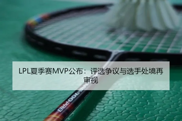 LPL夏季赛MVP公布：评选争议与选手处境再审视